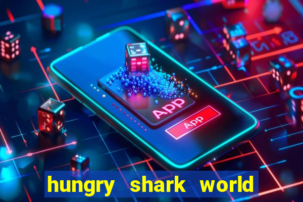 hungry shark world dinheiro infinito ios